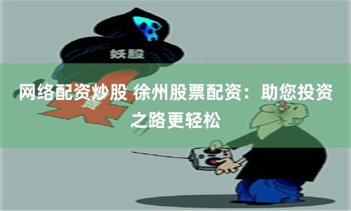 网络配资炒股 徐州股票配资：助您投资之路更轻松