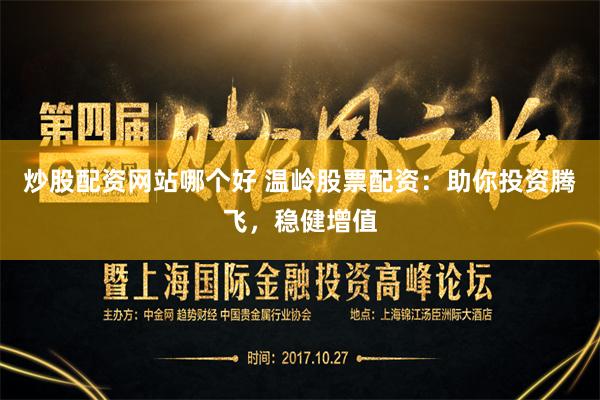 炒股配资网站哪个好 温岭股票配资：助你投资腾飞，稳健增值